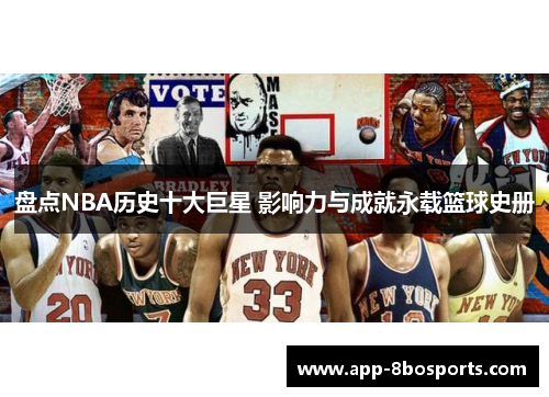 盘点NBA历史十大巨星 影响力与成就永载篮球史册