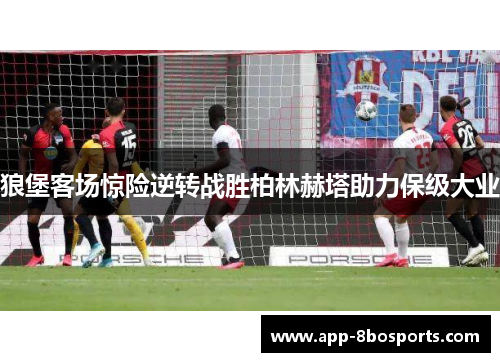 狼堡客场惊险逆转战胜柏林赫塔助力保级大业