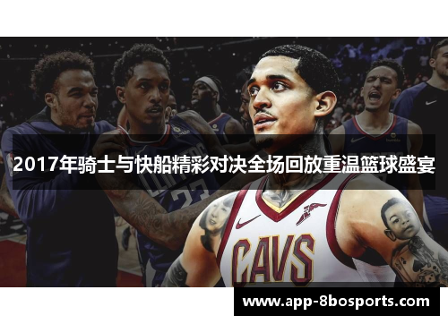 2017年骑士与快船精彩对决全场回放重温篮球盛宴