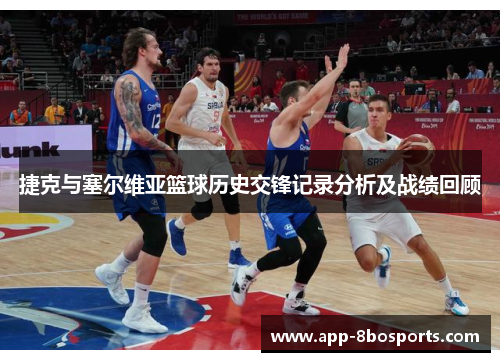 捷克与塞尔维亚篮球历史交锋记录分析及战绩回顾
