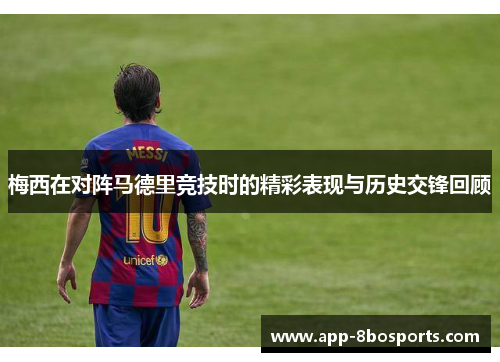 梅西在对阵马德里竞技时的精彩表现与历史交锋回顾